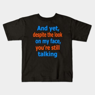 And yet, despite the look on my face, you're still talking Kids T-Shirt
